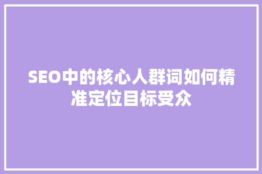SEO中的核心人群词如何精准定位目标受众