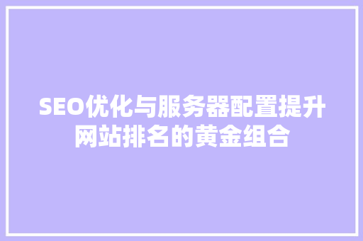 SEO优化与服务器配置提升网站排名的黄金组合