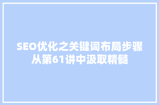 SEO优化之关键词布局步骤从第61讲中汲取精髓