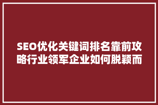 SEO优化关键词排名靠前攻略行业领军企业如何脱颖而出