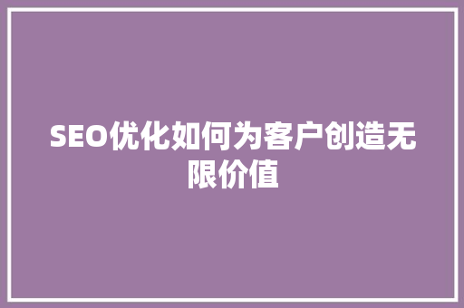 SEO优化如何为客户创造无限价值  第1张