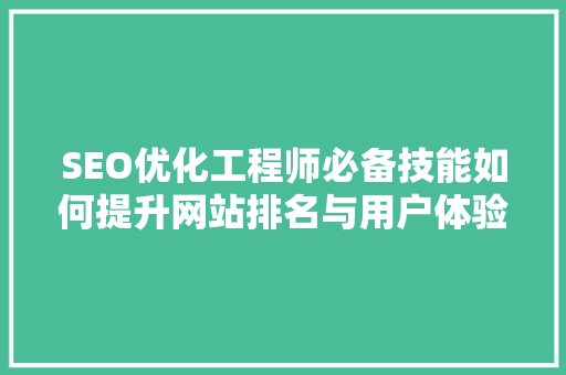 SEO优化工程师必备技能如何提升网站排名与用户体验