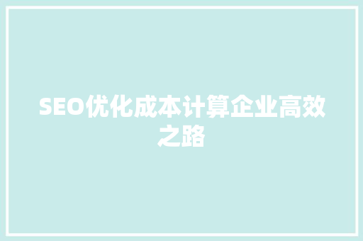 SEO优化成本计算企业高效之路