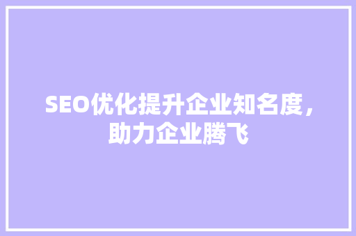 SEO优化提升企业知名度，助力企业腾飞