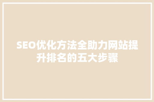 SEO优化方法全助力网站提升排名的五大步骤