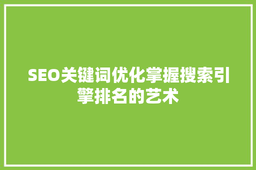 SEO关键词优化掌握搜索引擎排名的艺术