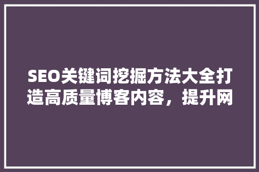 SEO关键词挖掘方法大全打造高质量博客内容，提升网站排名
