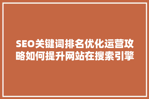 SEO关键词排名优化运营攻略如何提升网站在搜索引擎中的表现