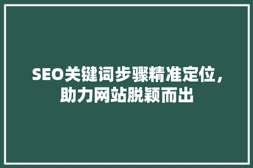SEO关键词步骤精准定位，助力网站脱颖而出