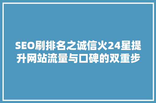 SEO刷排名之诚信火24星提升网站流量与口碑的双重步骤