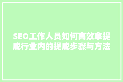 SEO工作人员如何高效拿提成行业内的提成步骤与方法