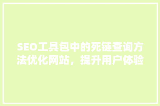 SEO工具包中的死链查询方法优化网站，提升用户体验