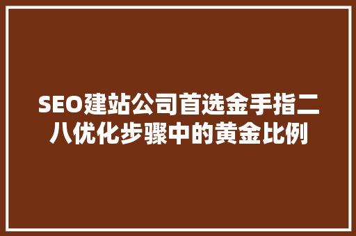 SEO建站公司首选金手指二八优化步骤中的黄金比例