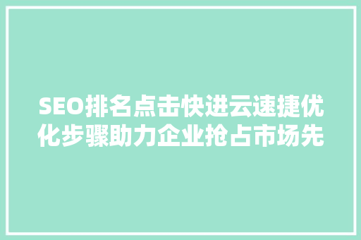 SEO排名点击快进云速捷优化步骤助力企业抢占市场先机