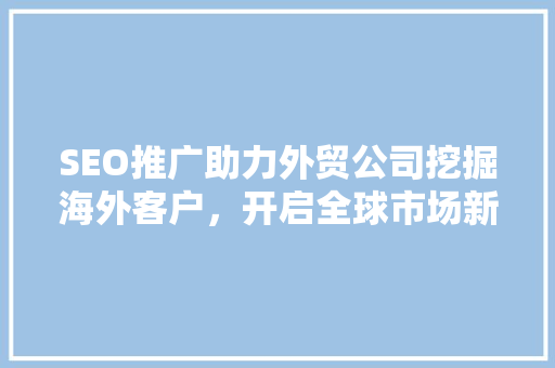 SEO推广助力外贸公司挖掘海外客户，开启全球市场新篇章