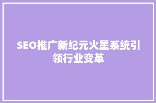 SEO推广新纪元火星系统引领行业变革