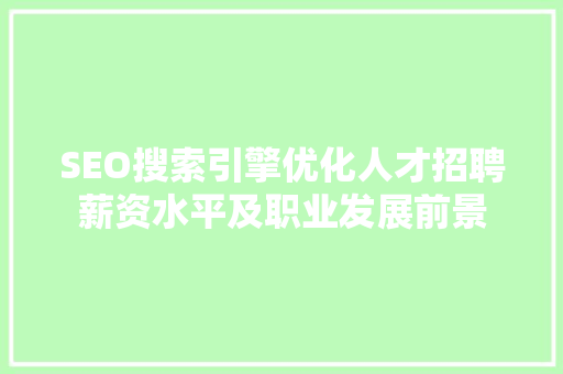 SEO搜索引擎优化人才招聘薪资水平及职业发展前景