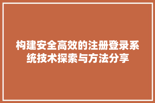 构建安全高效的注册登录系统技术探索与方法分享