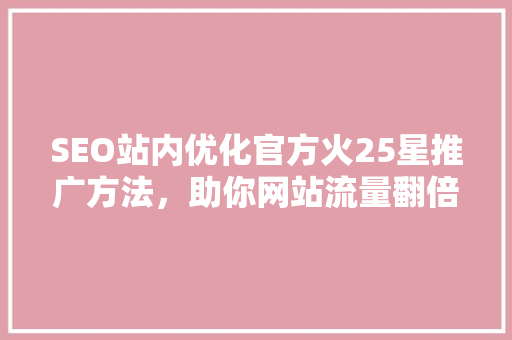 SEO站内优化官方火25星推广方法，助你网站流量翻倍