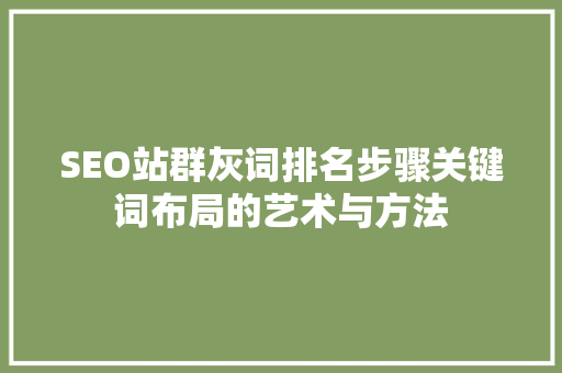 SEO站群灰词排名步骤关键词布局的艺术与方法