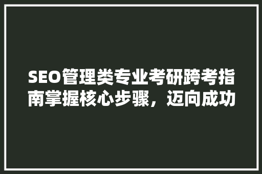SEO管理类专业考研跨考指南掌握核心步骤，迈向成功之路