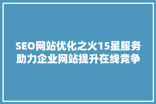SEO网站优化之火15星服务助力企业网站提升在线竞争力  第1张