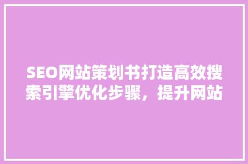 SEO网站策划书打造高效搜索引擎优化步骤，提升网站流量与品牌影响力