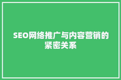 SEO网络推广与内容营销的紧密关系