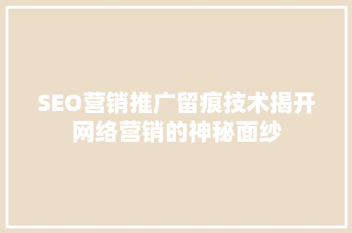 SEO营销推广留痕技术揭开网络营销的神秘面纱