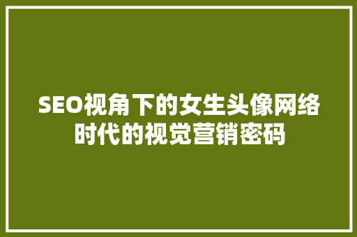 SEO视角下的女生头像网络时代的视觉营销密码