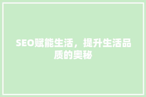 SEO赋能生活，提升生活品质的奥秘