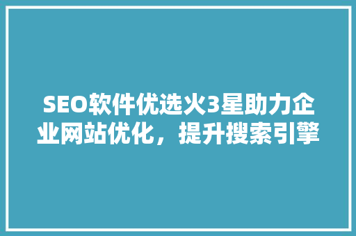 SEO软件优选火3星助力企业网站优化，提升搜索引擎排名