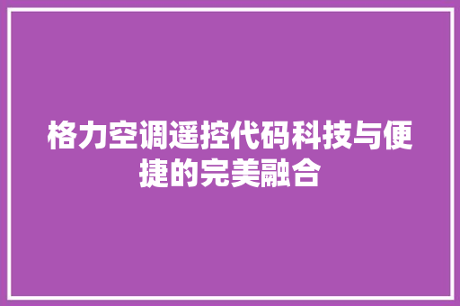 格力空调遥控代码科技与便捷的完美融合
