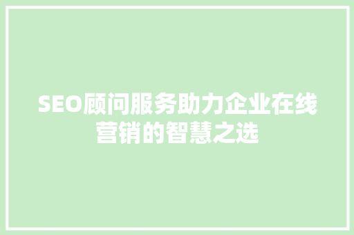 SEO顾问服务助力企业在线营销的智慧之选