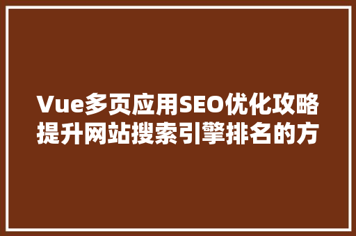 Vue多页应用SEO优化攻略提升网站搜索引擎排名的方法