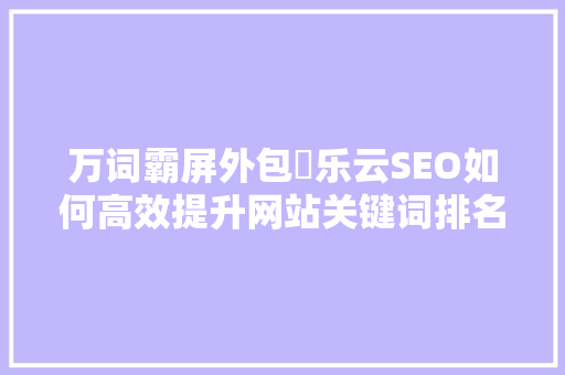 万词霸屏外包乚乐云SEO如何高效提升网站关键词排名