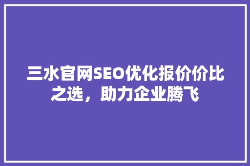 三水官网SEO优化报价价比之选，助力企业腾飞