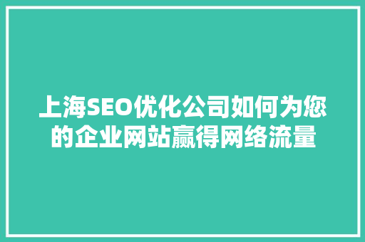 上海SEO优化公司如何为您的企业网站赢得网络流量