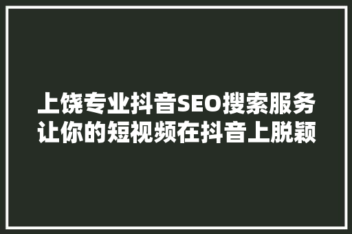 上饶专业抖音SEO搜索服务让你的短视频在抖音上脱颖而出