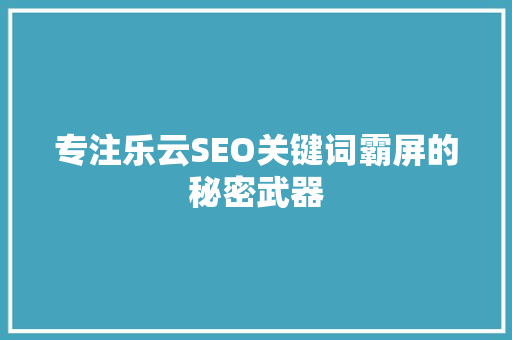 专注乐云SEO关键词霸屏的秘密武器