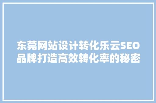 东莞网站设计转化乐云SEO品牌打造高效转化率的秘密武器