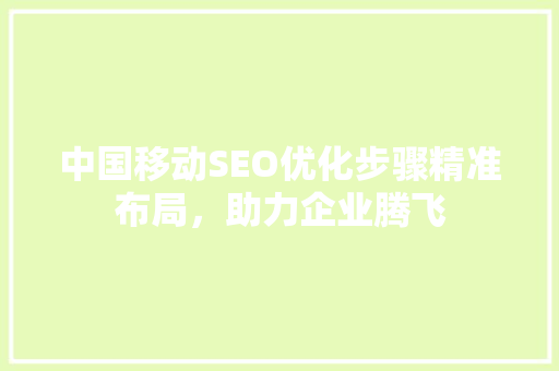 中国移动SEO优化步骤精准布局，助力企业腾飞