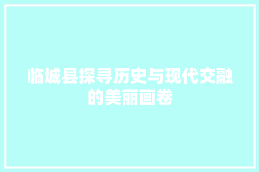 临城县探寻历史与现代交融的美丽画卷
