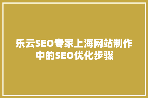 乐云SEO专家上海网站制作中的SEO优化步骤