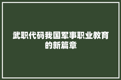 武职代码我国军事职业教育的新篇章