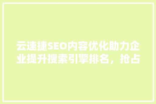云速捷SEO内容优化助力企业提升搜索引擎排名，抢占市场先机