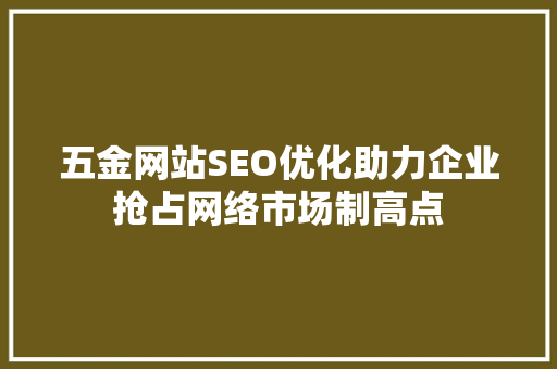 五金网站SEO优化助力企业抢占网络市场制高点