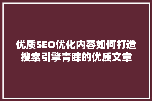 优质SEO优化内容如何打造搜索引擎青睐的优质文章