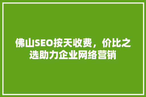 佛山SEO按天收费，价比之选助力企业网络营销