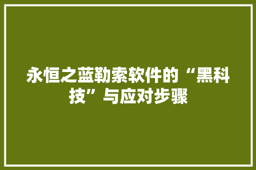 永恒之蓝勒索软件的“黑科技”与应对步骤